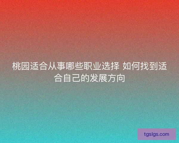 桃园适合从事哪些职业选择 如何找到适合自己的发展方向