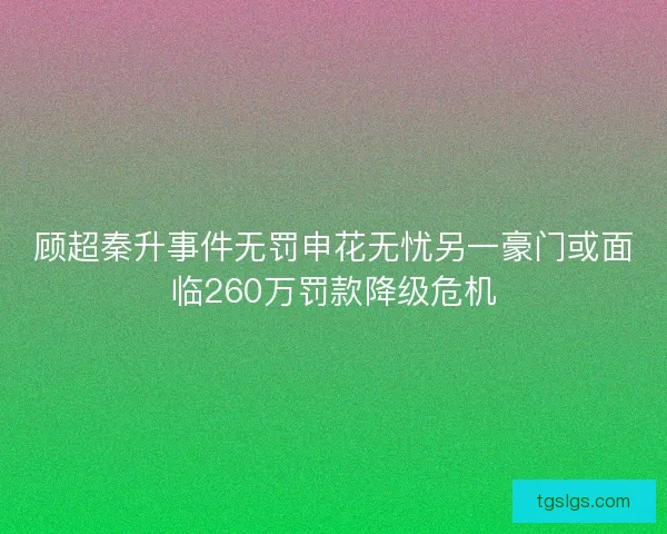 顾超秦升事件无罚申花无忧另一豪门或面临260万罚款降级危机