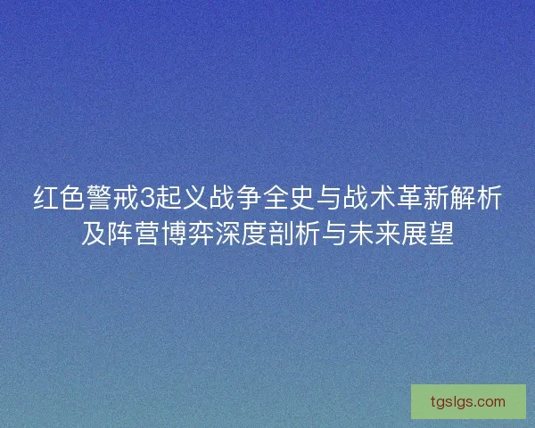 红色警戒3起义战争全史与战术革新解析及阵营博弈深度剖析与未来展望