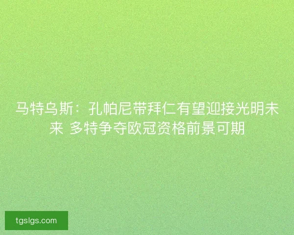 马特乌斯：孔帕尼带拜仁有望迎接光明未来 多特争夺欧冠资格前景可期