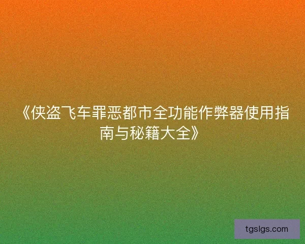 《侠盗飞车罪恶都市全功能作弊器使用指南与秘籍大全》