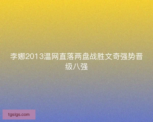 李娜2013温网直落两盘战胜文奇强势晋级八强