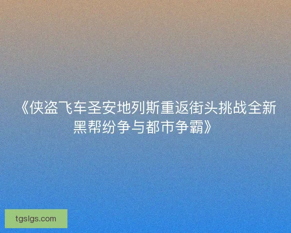 《侠盗飞车圣安地列斯重返街头挑战全新黑帮纷争与都市争霸》